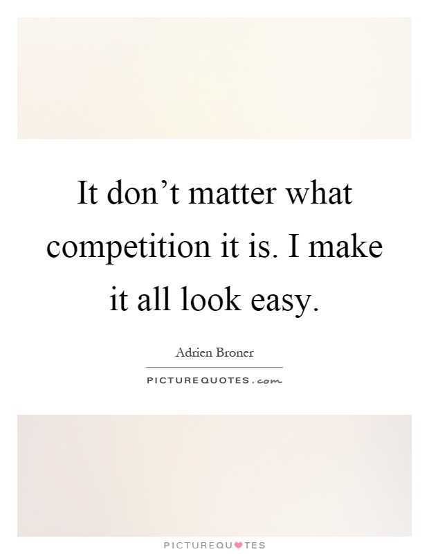 It don't matter what competition it is. I make it all look easy Picture Quote #1