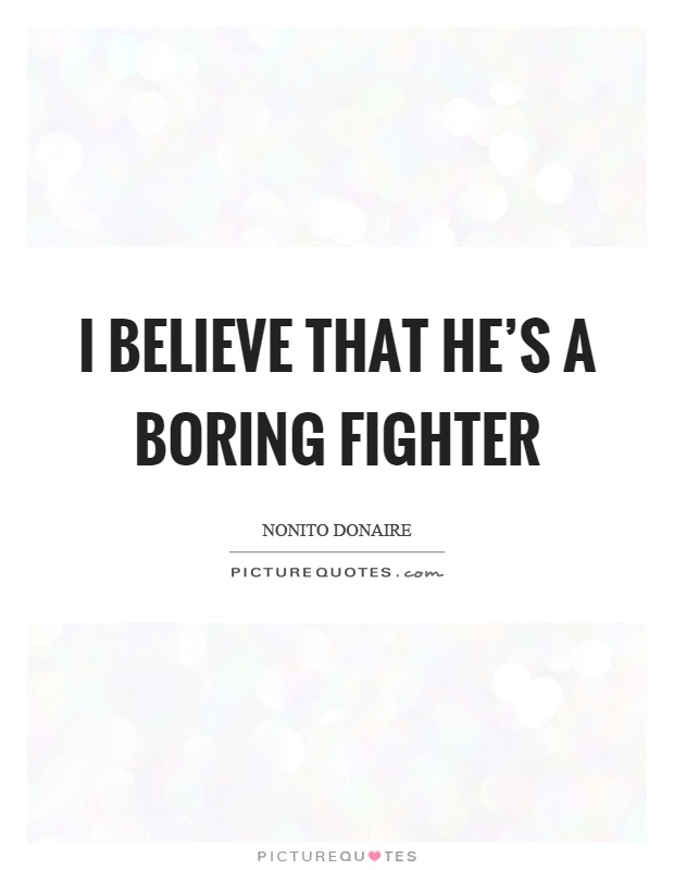 I believe that he's a boring fighter Picture Quote #1