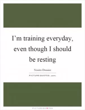 I’m training everyday, even though I should be resting Picture Quote #1