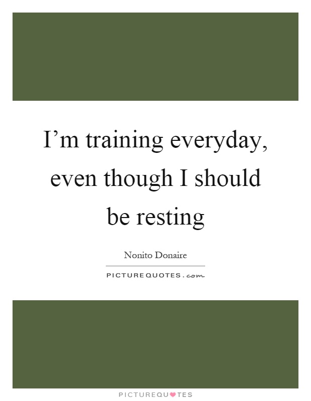 I'm training everyday, even though I should be resting Picture Quote #1
