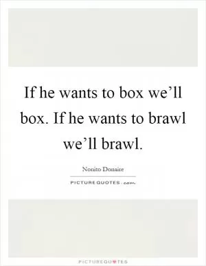 If he wants to box we’ll box. If he wants to brawl we’ll brawl Picture Quote #1
