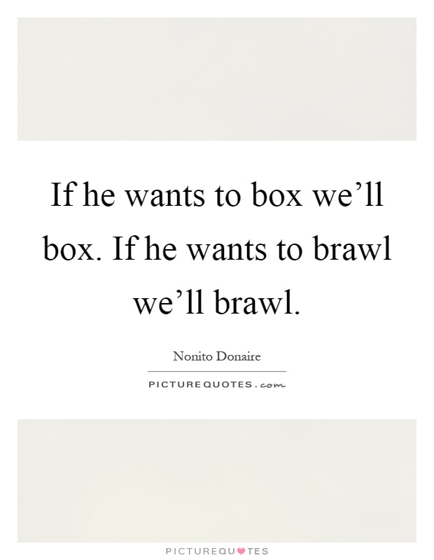 If he wants to box we'll box. If he wants to brawl we'll brawl Picture Quote #1