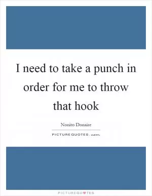 I need to take a punch in order for me to throw that hook Picture Quote #1