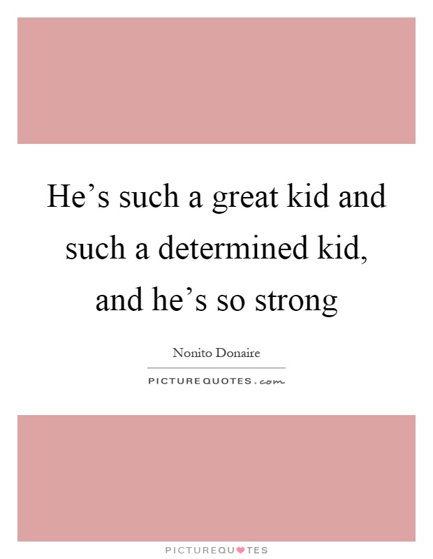 He's such a great kid and such a determined kid, and he's so strong Picture Quote #1