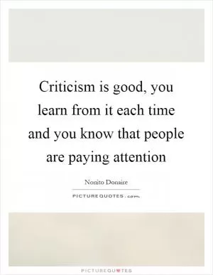 Criticism is good, you learn from it each time and you know that people are paying attention Picture Quote #1
