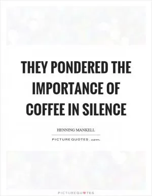 They pondered the importance of coffee in silence Picture Quote #1