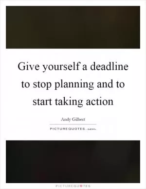 Give yourself a deadline to stop planning and to start taking action Picture Quote #1