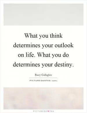 What you think determines your outlook on life. What you do determines your destiny Picture Quote #1