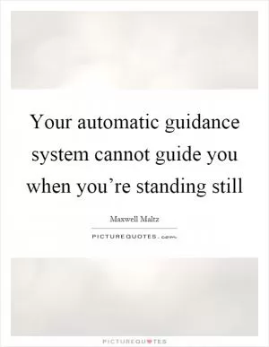 Your automatic guidance system cannot guide you when you’re standing still Picture Quote #1