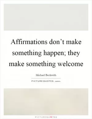 Affirmations don’t make something happen; they make something welcome Picture Quote #1