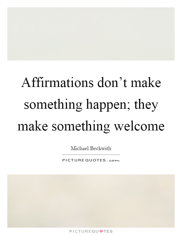 Affirmations don't make something happen; they make something welcome Picture Quote #1