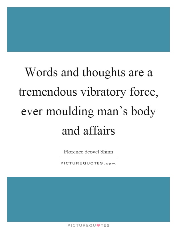 Words and thoughts are a tremendous vibratory force, ever moulding man's body and affairs Picture Quote #1