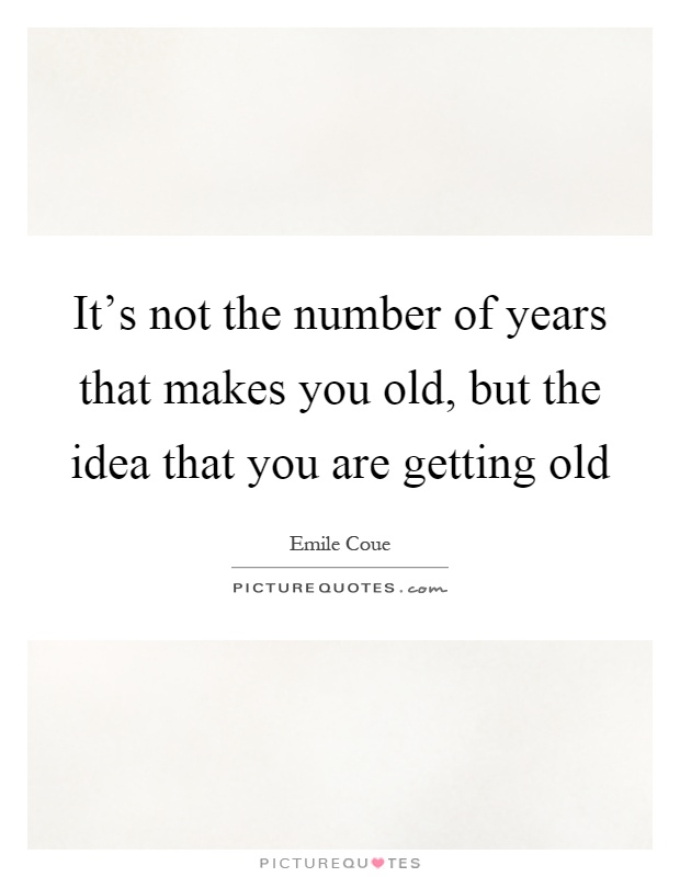 It's not the number of years that makes you old, but the idea that you are getting old Picture Quote #1