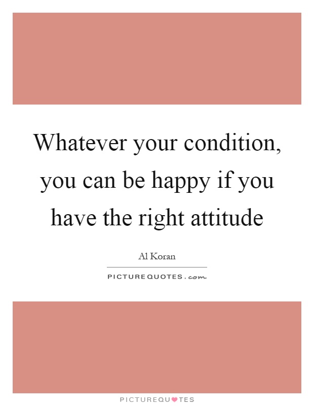 Whatever your condition, you can be happy if you have the right attitude Picture Quote #1