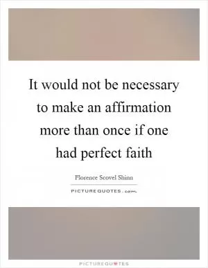 It would not be necessary to make an affirmation more than once if one had perfect faith Picture Quote #1