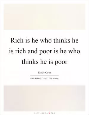 Rich is he who thinks he is rich and poor is he who thinks he is poor Picture Quote #1