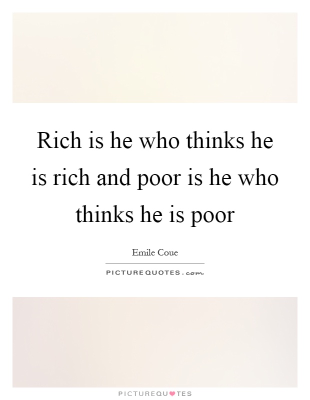 Rich is he who thinks he is rich and poor is he who thinks he is poor Picture Quote #1