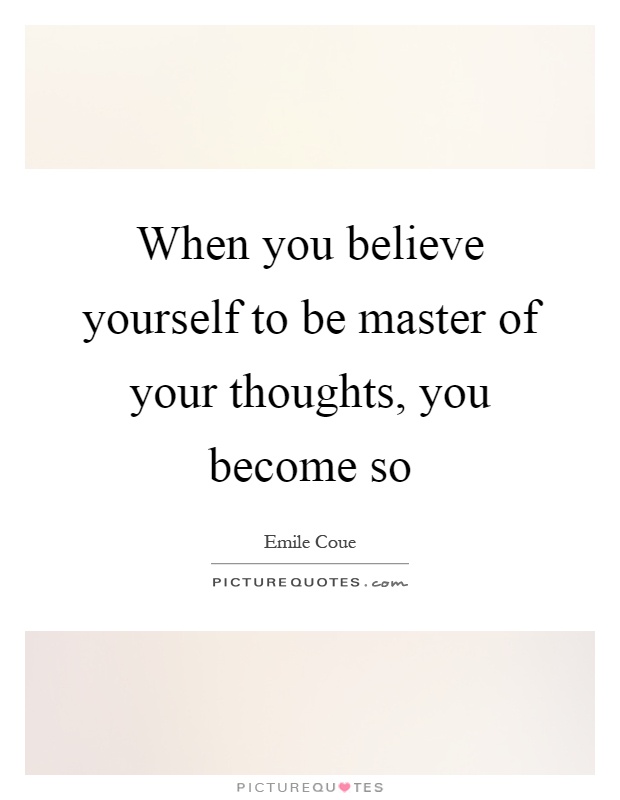 When you believe yourself to be master of your thoughts, you become so Picture Quote #1