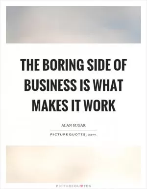 The boring side of business is what makes it work Picture Quote #1