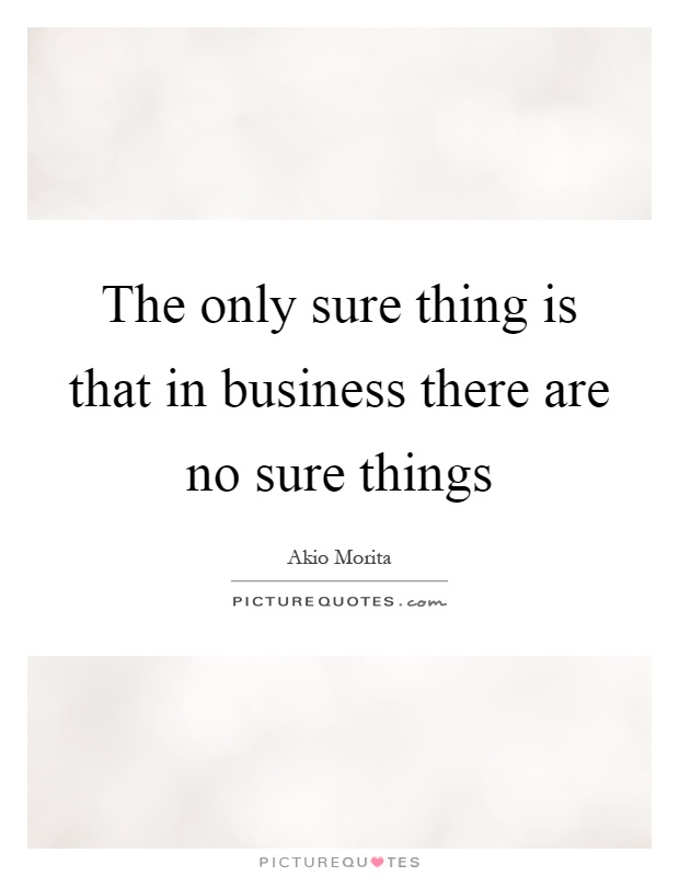 The only sure thing is that in business there are no sure things Picture Quote #1
