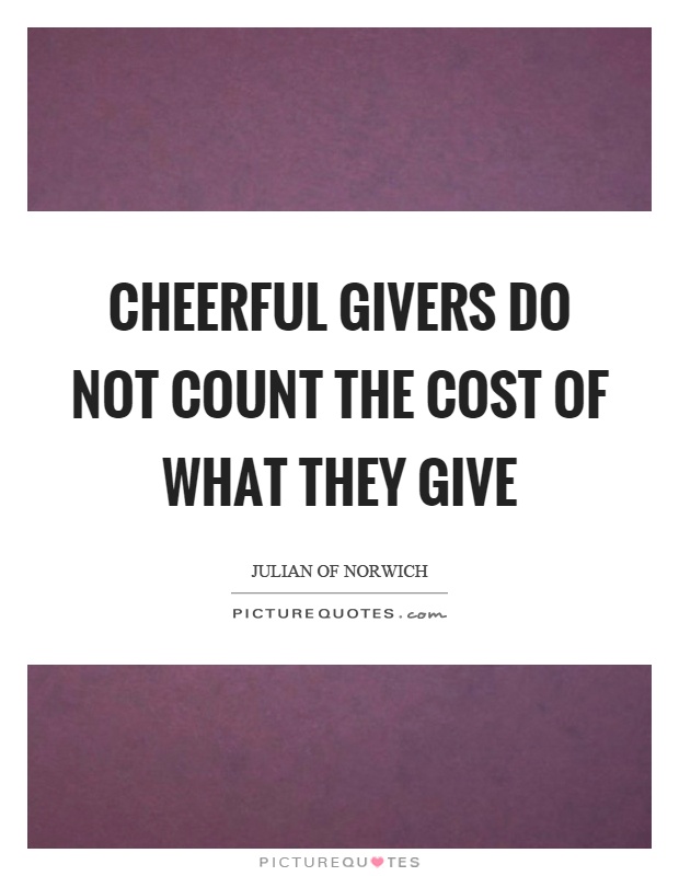 Cheerful givers do not count the cost of what they give Picture Quote #1