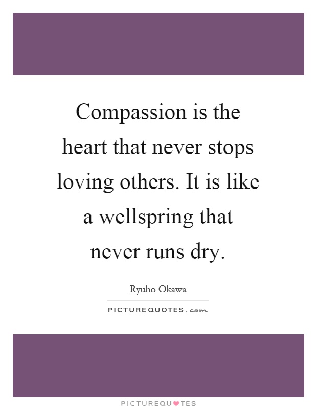 Compassion is the heart that never stops loving others. It is like a wellspring that never runs dry Picture Quote #1