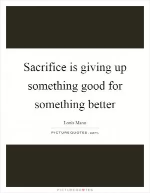 Sacrifice is giving up something good for something better Picture Quote #1