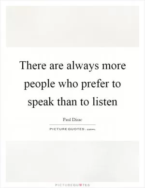 There are always more people who prefer to speak than to listen Picture Quote #1