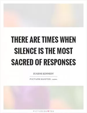 There are times when silence is the most sacred of responses Picture Quote #1