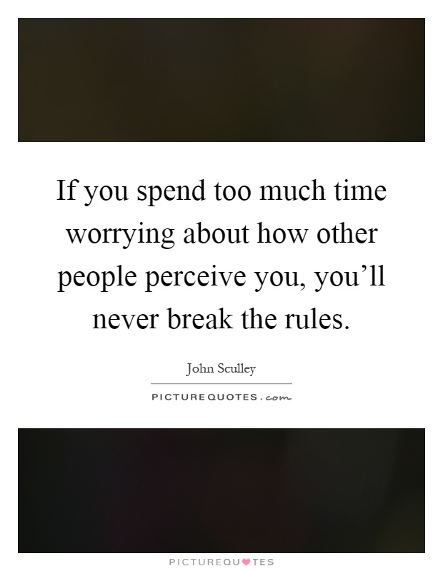 If you spend too much time worrying about how other people perceive you, you'll never break the rules Picture Quote #1