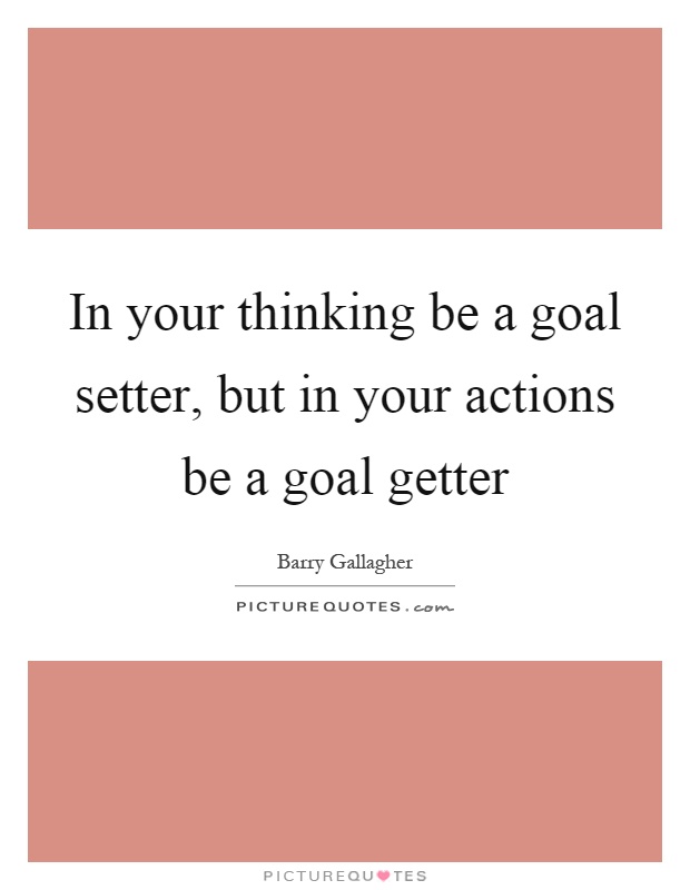 In your thinking be a goal setter, but in your actions be a goal getter Picture Quote #1