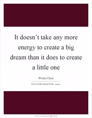 It doesn’t take any more energy to create a big dream than it does to create a little one Picture Quote #1