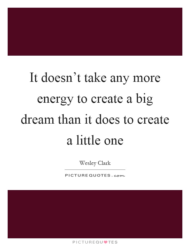 It doesn't take any more energy to create a big dream than it does to create a little one Picture Quote #1