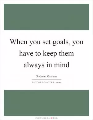 When you set goals, you have to keep them always in mind Picture Quote #1
