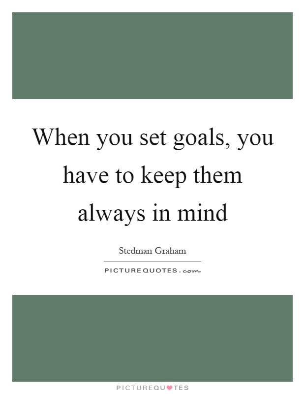 When you set goals, you have to keep them always in mind Picture Quote #1