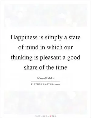 Happiness is simply a state of mind in which our thinking is pleasant a good share of the time Picture Quote #1