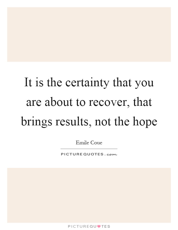 It is the certainty that you are about to recover, that brings results, not the hope Picture Quote #1