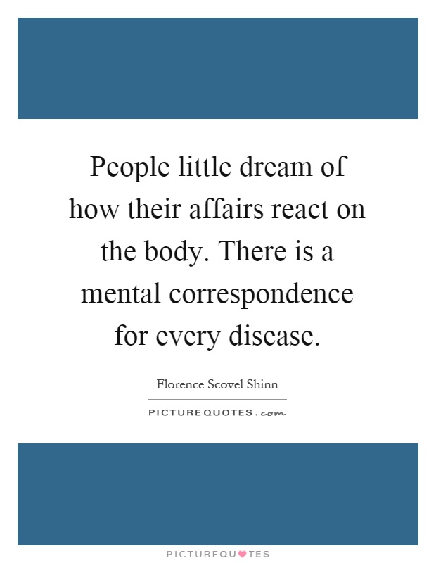 People little dream of how their affairs react on the body. There is a mental correspondence for every disease Picture Quote #1