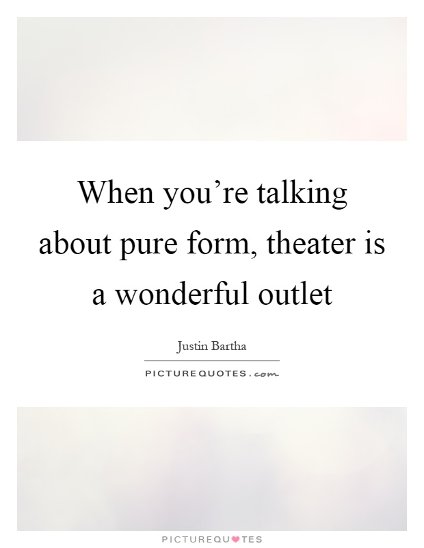 When you're talking about pure form, theater is a wonderful outlet Picture Quote #1
