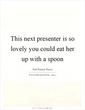 This next presenter is so lovely you could eat her up with a spoon Picture Quote #1