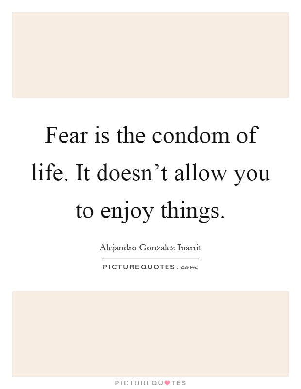 Fear is the condom of life. It doesn't allow you to enjoy things Picture Quote #1