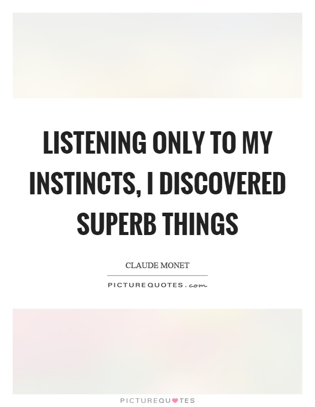 Listening only to my instincts, I discovered superb things Picture Quote #1