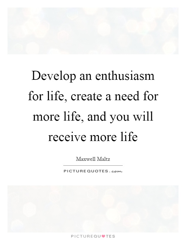 Develop an enthusiasm for life, create a need for more life, and you will receive more life Picture Quote #1