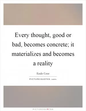 Every thought, good or bad, becomes concrete; it materializes and becomes a reality Picture Quote #1
