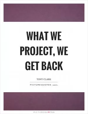 What we project, we get back Picture Quote #1