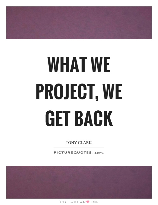 What we project, we get back Picture Quote #1