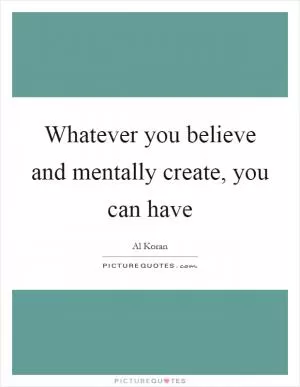 Whatever you believe and mentally create, you can have Picture Quote #1