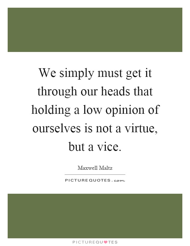 We simply must get it through our heads that holding a low opinion of ourselves is not a virtue, but a vice Picture Quote #1