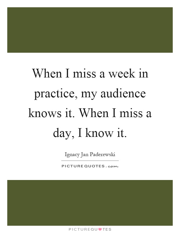 When I miss a week in practice, my audience knows it. When I miss a day, I know it Picture Quote #1