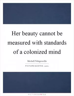 Her beauty cannot be measured with standards of a colonized mind Picture Quote #1